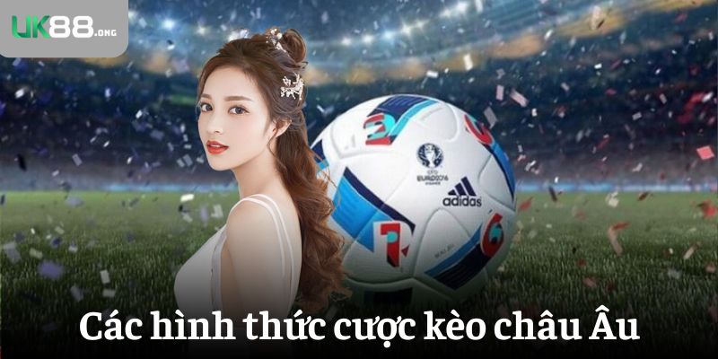 Kèo Châu Âu Là Gì? Cách Đọc Và Bắt Kèo 1X2 Hiệu Quả 5 Các hình thức cược kèo châu Âu