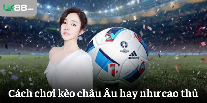 Kèo Châu Âu Là Gì? Cách Đọc Và Bắt Kèo 1X2 Hiệu Quả 6 Cách chơi kèo châu Âu hay như cao thủ