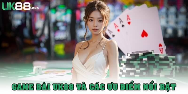 Game bài UK88 - Tất tay nhanh, rinh lời gấp hàng chục lần 2 Game bài UK88 và các ưu điểm nổi bật