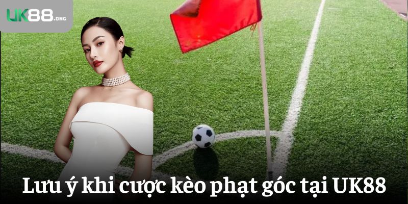 Kinh Nghiệm Xem Kèo Phạt Góc Luôn Thắng Tại UK88 6 Những lưu ý quan trọng khi cược kèo phạt góc tại UK88
