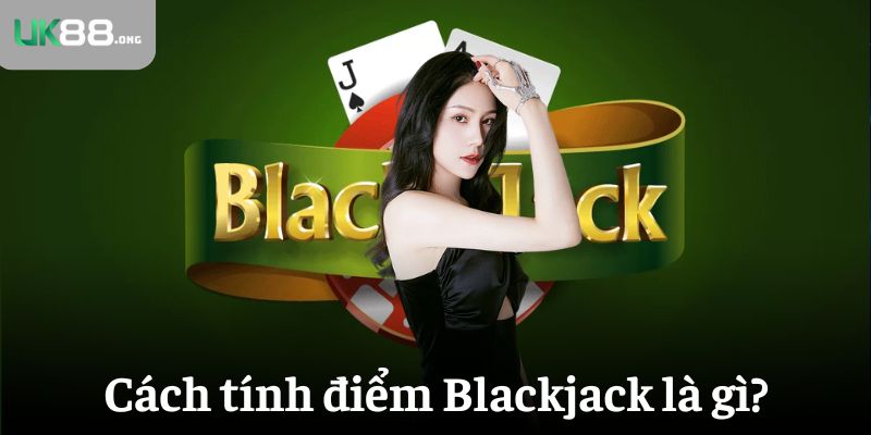 BlackJack là gì? Luật & Cách chơi chi tiết từ A - Z 5 Tìm hiểu cách tính điểm Blackjack là gì