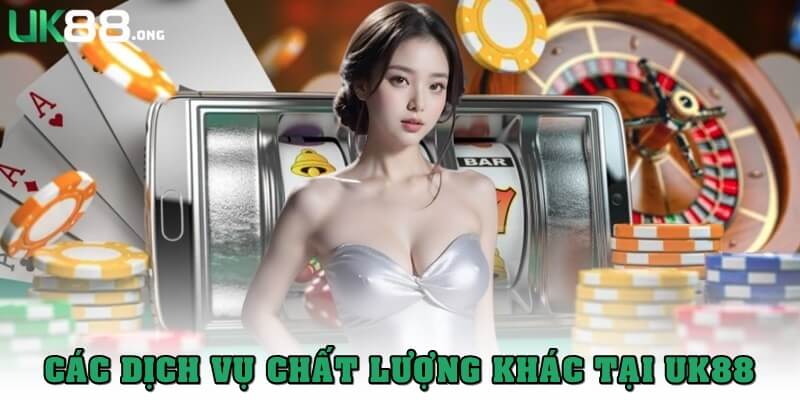 UK88 Có Uy Tín Không? Hé Lộ Bí Mật Hội Viên Chưa Biết 5 Các dịch vụ chất lượng khác tại cổng game